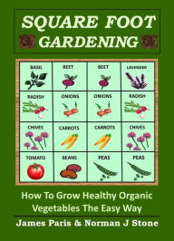 Title: Square Foot Gardening: How To Grow Healthy Organic Vegetables The Easy Way, Author: James Paris