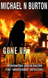 Title: Gone Up In Flames (The Undeterred Detective, #1), Author: Michael N Burton