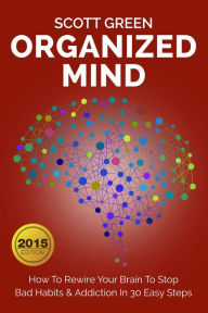Title: Organized Mind : How To Rewire Your Brain To Stop Bad Habits & Addiction In 30 Easy Steps (The Blokehead Success Series), Author: Scott Green