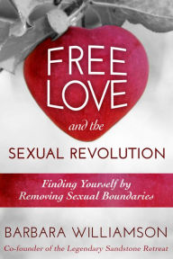 Title: Free Love and The Sexual Revolution : Finding Yourself by Removing Sexual Boundaries, Author: Barbara Williamson