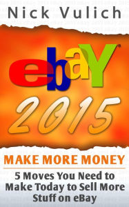 Title: eBay 2015: 5 Moves You Need to Make Today to Sell More Stuff on eBay, Author: Nick Vulich