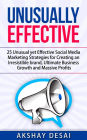 Unusually Effective: 25 Unusual yet Effective Social Media Marketing Strategies for Creating an Irresistible brand, Ultimate Business Growth and Massive Profits