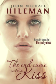 Title: The End Came With A Kiss (Beautiful Dead, #1), Author: John Michael Hileman