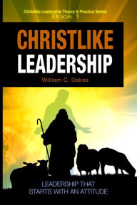 Title: Christlike Leadership (Christlike Leadership Theory & Practice, #1), Author: William Oakes