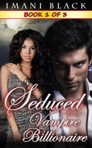 Title: Seduced by the Vampire Billionaire - Book 1 (Seduced by the Vampire Billionaire (The Vampire Billionaire Romance Series 1), #1), Author: Imani Black