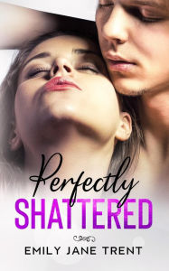 Title: Perfectly Shattered (Sexy & Dangerous, #1), Author: Emily Jane Trent