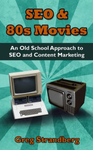 Title: SEO & 80s Movies: An Old School Approach to SEO and Content Marketing (Increasing Website Traffic Series, #3), Author: Greg Strandberg