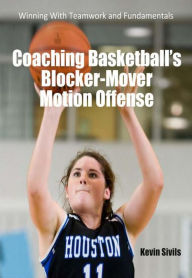 Title: Coaching Basketball's Blocker Mover Motion Offense, Author: Kevin Sivils