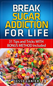 Title: Sugar Addiction: 31 tips and tricks WITH BONUS METHOD to Break Sugar Addiction for Life (Sugar Addict? Beat Sugar Addiction NOW), Author: Jesse Lanier