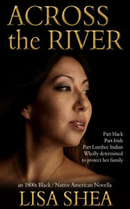 Title: Across the River - an 1800s Black / Native American Novella (The Lumbee Indian Saga, #1), Author: Lisa Shea