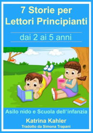 Title: 7 Storie per Leggere Lettori Principianti - dai 2 ai 5 anni, Author: Katrina Kahler