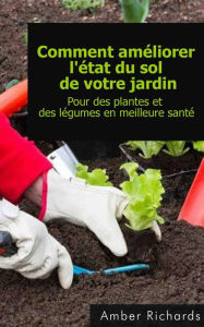 Title: Comment améliorer l'état du sol de votre jardin Pour des plantes et des légumes en meilleure santé, Author: Amber Richards