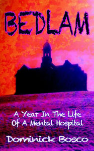 Title: Bedlam, A Year In The Life Of A Mental Hospital, Author: Dominick Bosco