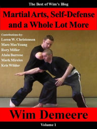 Title: Martial Arts, Self-Defense and a Whole Lot More: The Best of Wim's Blog, Volume 1, Author: wim demeere