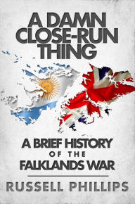 Title: A Damn Close-Run Thing: A Brief History of the Falklands War, Author: Russell Phillips