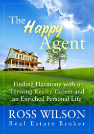 Title: The Happy Agent - Finding Harmony with a Thriving Realty Career and an Enriched Personal Life, Author: Ross Wilson