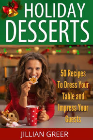 Title: Elegant Holiday Desserts: 50 Recipes to Dress Your Table and Impress Your Guests, Author: Jillian Greer