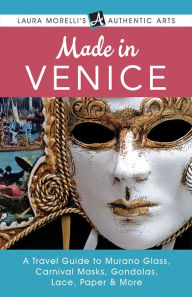 Title: Made in Venice: A Travel Guide to Murano Glass, Carnival Masks, Gondolas, Lace, Paper, & More (Laura Morelli's Authentic Arts), Author: Laura Morelli