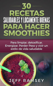 Title: 30 Recetas Saludables y Locamente Buenas para hacer Smoothies, Author: Jeff Ramsey