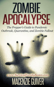 Title: Zombie Apocalypse: The Prepper's Guide to Pandemic Outbreak, Quarantine, and Zombie Fallout (Survival Family Basics - Preppers Survival Handbook Series), Author: Macenzie Guiver