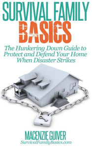 Title: The Hunkering Down Guide to Protect and Defend Your Home When Disaster Strikes (Survival Family Basics - Preppers Survival Handbook Series), Author: Macenzie Guiver