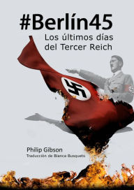 Title: #berlín45: Los Últimos Días Del Tercer Reich, Author: Philip Gibson