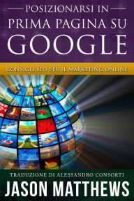 Title: Posizionarsi in Prima Pagina su Google - Consigli SEO per il Marketing Online, Author: Jason Matthews
