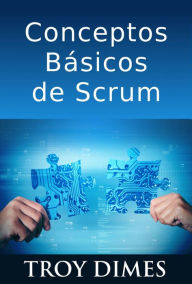 Title: Conceptos Básicos De Scrum: Desarrollo De Software Agile Y Manejo De Proyectos Agile, Author: Troy Dimes