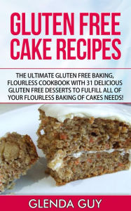 Title: Gluten Free Cake Recipes: The Ultimate Gluten Free Baking, Flourless Cookbook with 31 Delicious Gluten Free Desserts to Fulfill all of your Flourless Baking of Cakes Needs! (flourless chocolate cake, flourless cooking), Author: Glenda Guy