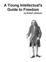 Title: A Young Intellectual's Guide to Freedom, Author: Robert Jameson