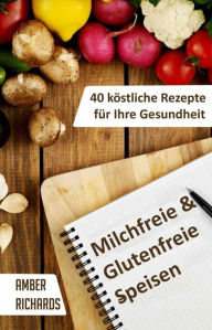 Title: Milchfreie & Glutenfreie Speisen: 40 köstliche Rezepte für Ihre Gesundheit, Author: Amber Richards