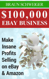 Title: $100,000 eBay Business: Make Insane Profits Selling on eBay & Amazon, Author: Braun Schweiger