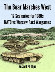 Title: The Bear Marches West: 12 Scenarios for 1980s NATO vs Warsaw Pact Wargames, Author: Russell Phillips