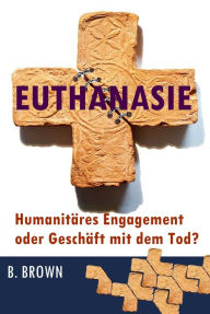 Title: Euthanasie - Humanitäres Engagement oder Geschäft mit dem Tod?, Author: B. Brown