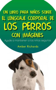 Title: Un Libro para Niños sobre el Lenguaje Corporal de los Perros, Author: Amber Richards