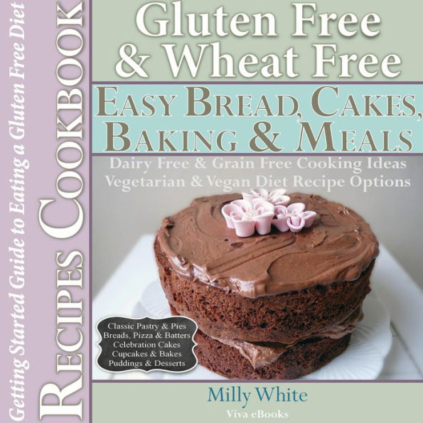 Gluten Free Wheat Free Easy Bread, Cakes, Baking & Meals Recipes Cookbook + Guide to Eating a Gluten Free Diet. Grain Free Dairy Free Cooking Ideas, Vegetarian & Vegan Diet Recipe Options (Wheat Free Gluten Free Diet Recipes for Celiac / Coeliac Disease &