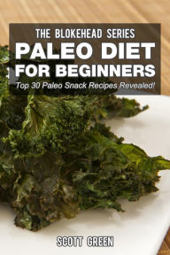 Title: Paleo Diet For Beginners : Top 30 Paleo Snack Recipes Revealed! (The Blokehead Success Series), Author: Scott Green