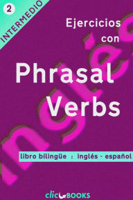 Title: Ejercicios con Phrasal Verbs #2: Versión Bilingüe, Inglés-Español, Author: Clic Books