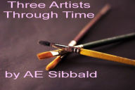 Title: Three Artists Through Time, Author: AE Sibbald