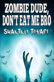 Title: Zombie Dude, Don't Eat Me Bro (I Hate Zombies, #1), Author: Shantnu Tiwari