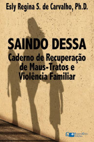 Title: Saindo Dessa: Caderno de Recuperação de Maus-Trato e Violência Familiar, Author: Esly Carvalho