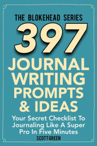 Title: 397 Journal Writing Prompts & Ideas : Your Secret Checklist To Journaling Like A Super Pro In Five Minute (The Blokehead Success Series), Author: Scott Green