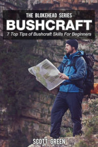 Title: Bushcraft: 7 Top Tip Of Bushcraft Skills For Beginners (The Blokehead Success Series), Author: Scott Green