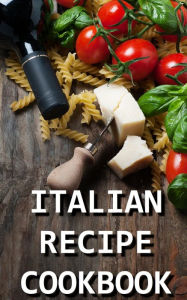 Title: Italian Recipe Cookbook - Delicious and Healthy Italian Meals: Italian Cooking - Italian Cooking for Beginners - Italian Recipes for Everyone, Author: Chef Paolo Ferrari