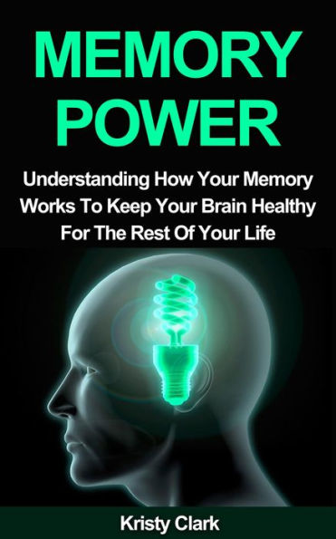 Memory Power - Understanding How Your Memory Works To Keep Your Brain Healthy For The Rest Of Your Life. (Memory Loss Book Series, #2)