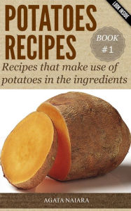 Title: POTATOES RECIPES: Recipes that make use of potatoes in the ingredients (Fast, Easy & Delicious Cookbook, #1), Author: Agata Naiara