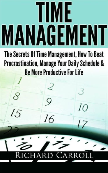 Time Management: The Secrets Of Time Management, How To Beat Procrastination, Manage Your Daily Schedule & Be More Productive For Life