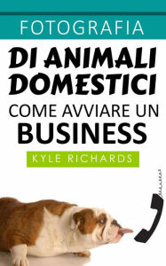 Title: Fotografia di animali domestici: come avviare un business, Author: Kyle Richards