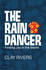 Title: The Raindancer: Finding Joy in the Storm, Author: Clay Rivers