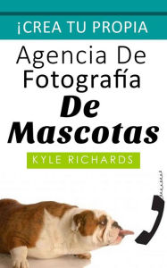 Title: Crea tu propia agencia de fotográfia de mascotas, Author: Kyle Richards